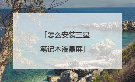 怎么安装三星笔记本液晶屏