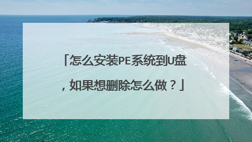 怎么安装PE系统到U盘,如果想删除怎么做?