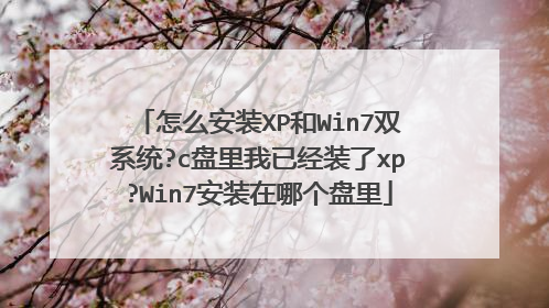 怎么安装XP和Win7双系统?c盘里我已经装了xp?Win7安装在哪个盘里
