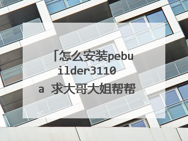 怎么安装pebuilder3110a 求大哥大姐帮帮小弟我!~~~