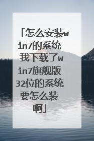 怎么安装win7的系统 我下载了win7旗舰版32位的系统 要怎么装 啊