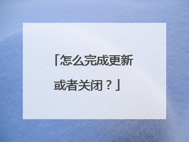 怎么完成更新或者关闭？