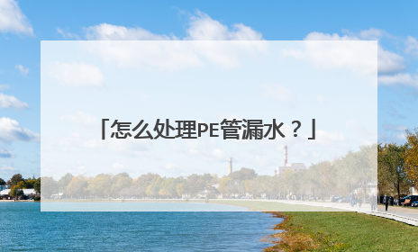 怎么处理PE管漏水?