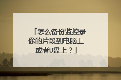 怎么备份监控录像的片段到电脑上或者U盘上?