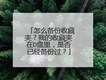 怎么备份收藏夹?我的收藏夹在D盘里,是否已经备份过?