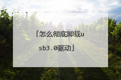 怎么彻底卸载usb3.0驱动