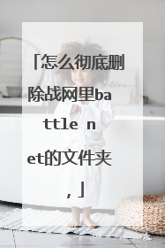 怎么彻底删除战网里battle net的文件夹,