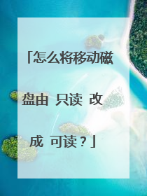 怎么将移动磁盘由 只读 改成 可读?