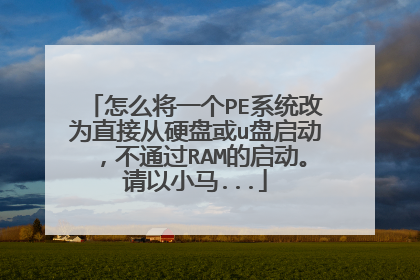 怎么将一个PE系统改为直接从硬盘或u盘启动,不通过RAM的启动。请以小马...
