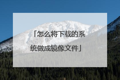 怎么将下载的系统做成镜像文件