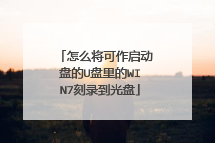 怎么将可作启动盘的U盘里的WIN7刻录到光盘