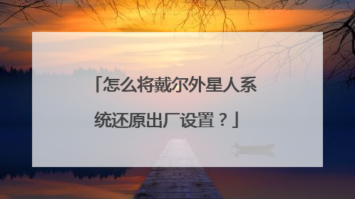 怎么将戴尔外星人系统还原出厂设置?