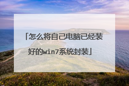 怎么将自己电脑已经装好的win7系统封装