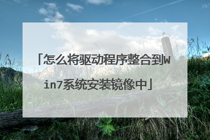 怎么将驱动程序整合到Win7系统安装镜像中