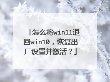 怎么将win11退回win10,恢复出厂设置并激活?
