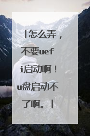 怎么弄,不要uefi启动啊!u盘启动不了啊。