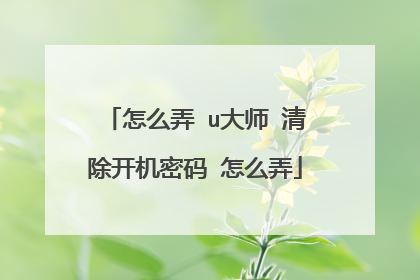 怎么弄 u大师 清除开机密码 怎么弄