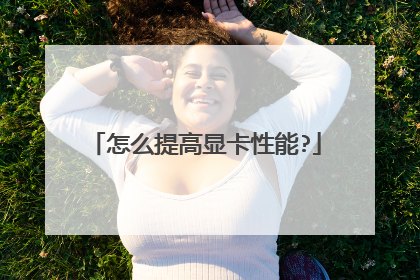 怎么提高显卡性能?