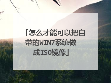 怎么才能可以把自带的WIN7系统做成ISO镜像