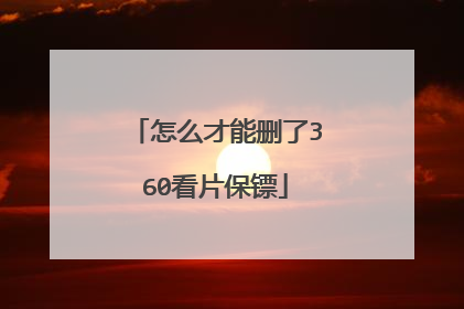 怎么才能删了360看片保镖
