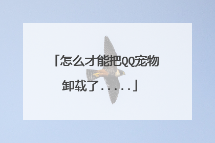 怎么才能把QQ宠物卸载了.....