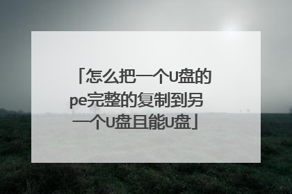 怎么把一个U盘的pe完整的复制到另一个U盘且能U盘