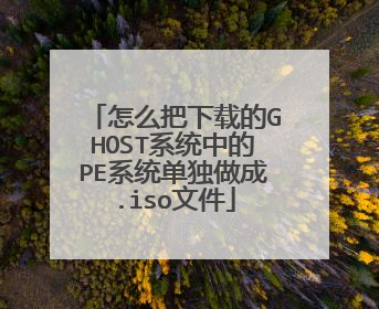 怎么把下载的GHOST系统中的PE系统单独做成.iso文件
