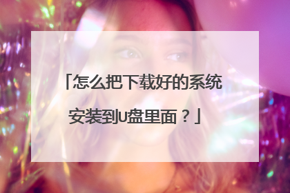 怎么把下载好的系统安装到U盘里面?