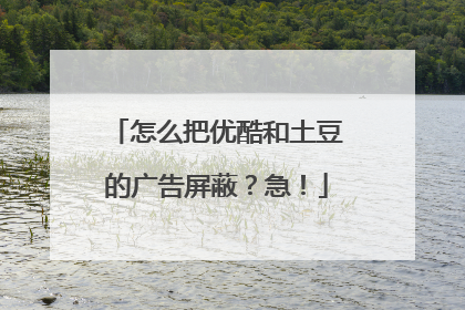怎么把优酷和土豆的广告屏蔽?急!
