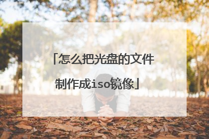 怎么把光盘的文件制作成iso镜像