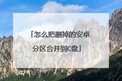 怎么把删掉的安卓分区合并到C盘