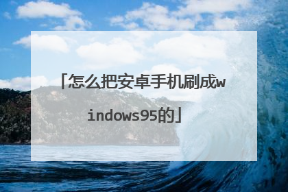 怎么把安卓手机刷成windows95的