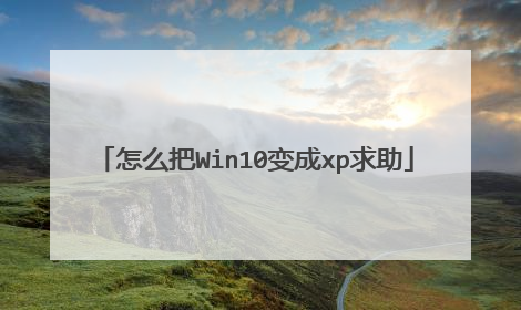 怎么把Win10变成xp求助