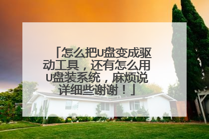 怎么把U盘变成驱动工具,还有怎么用U盘装系统,麻烦说详细些谢谢!