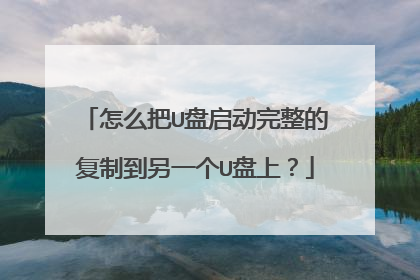 怎么把U盘启动完整的复制到另一个U盘上？
