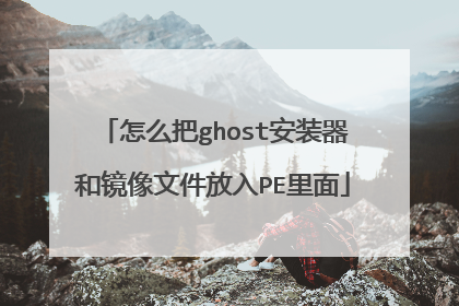 怎么把ghost安装器和镜像文件放入PE里面