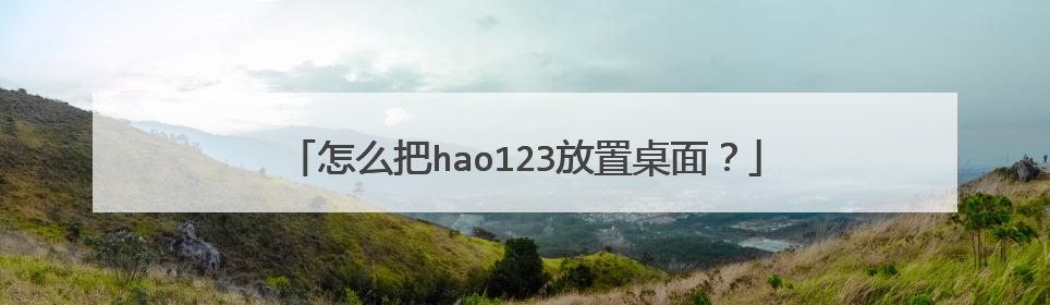 怎么把hao123放置桌面?