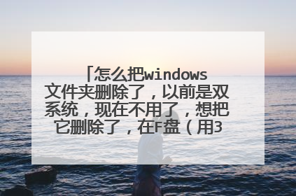 怎么把windows文件夹删除了,以前是双系统,现在不用了,想把它删除了,在F盘(用360文件粉碎