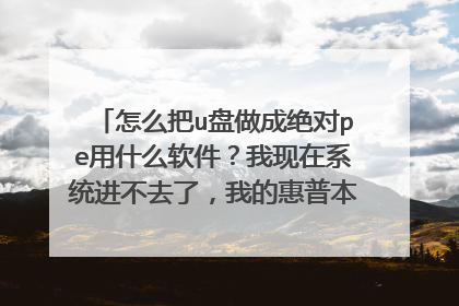 怎么把u盘做成绝对pe用什么软件?我现在系统进不去了,我的惠普本本只能用绝对pe进去,要怎么办u盘