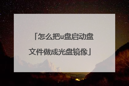 怎么把u盘启动盘文件做成光盘镜像