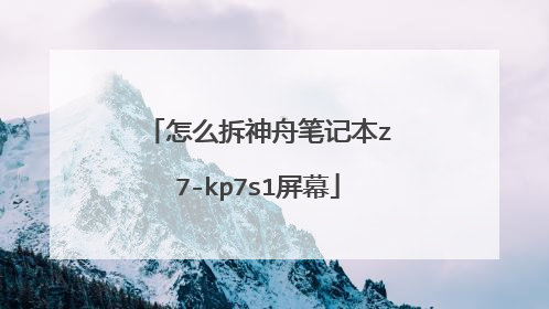 怎么拆神舟笔记本z7-kp7s1屏幕