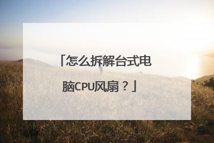 怎么拆解台式电脑CPU风扇?