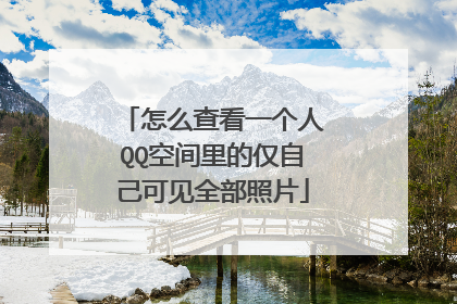 怎么查看一个人QQ空间里的仅自己可见全部照片