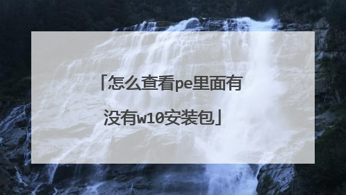 怎么查看pe里面有没有w10安装包
