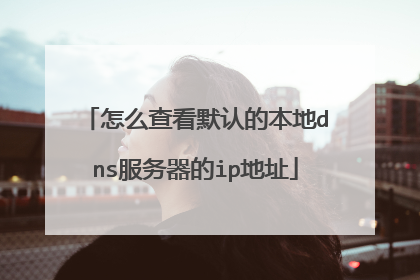 怎么查看默认的本地dns服务器的ip地址