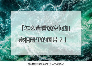 怎么查看QQ空间加密相册里的图片?
