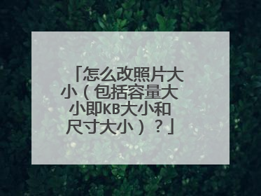 怎么改照片大小(包括容量大小即KB大小和尺寸大小)?