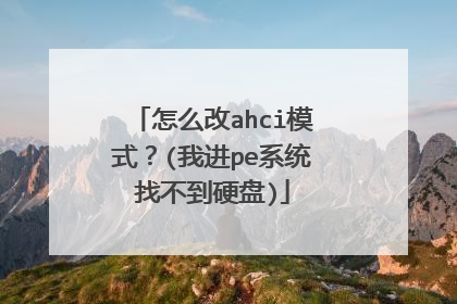 怎么改ahci模式?(我进pe系统找不到硬盘)