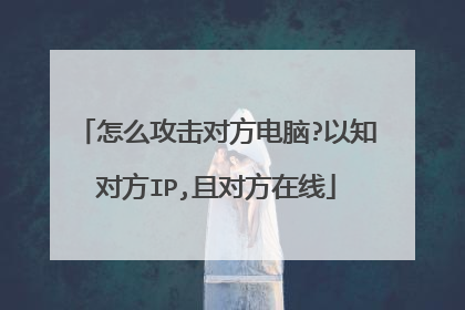 怎么攻击对方电脑?以知对方IP,且对方在线