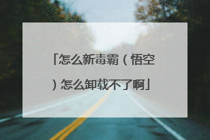 怎么新毒霸(悟空)怎么卸载不了啊